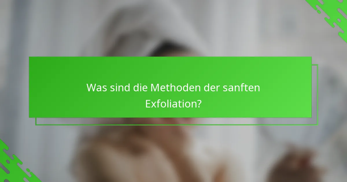 Was sind die Methoden der sanften Exfoliation?