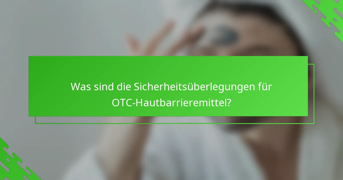 Was sind die Sicherheitsüberlegungen für OTC-Hautbarrieremittel?