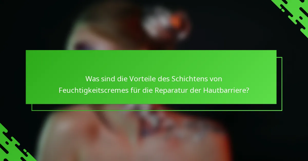 Was sind die Vorteile des Schichtens von Feuchtigkeitscremes für die Reparatur der Hautbarriere?