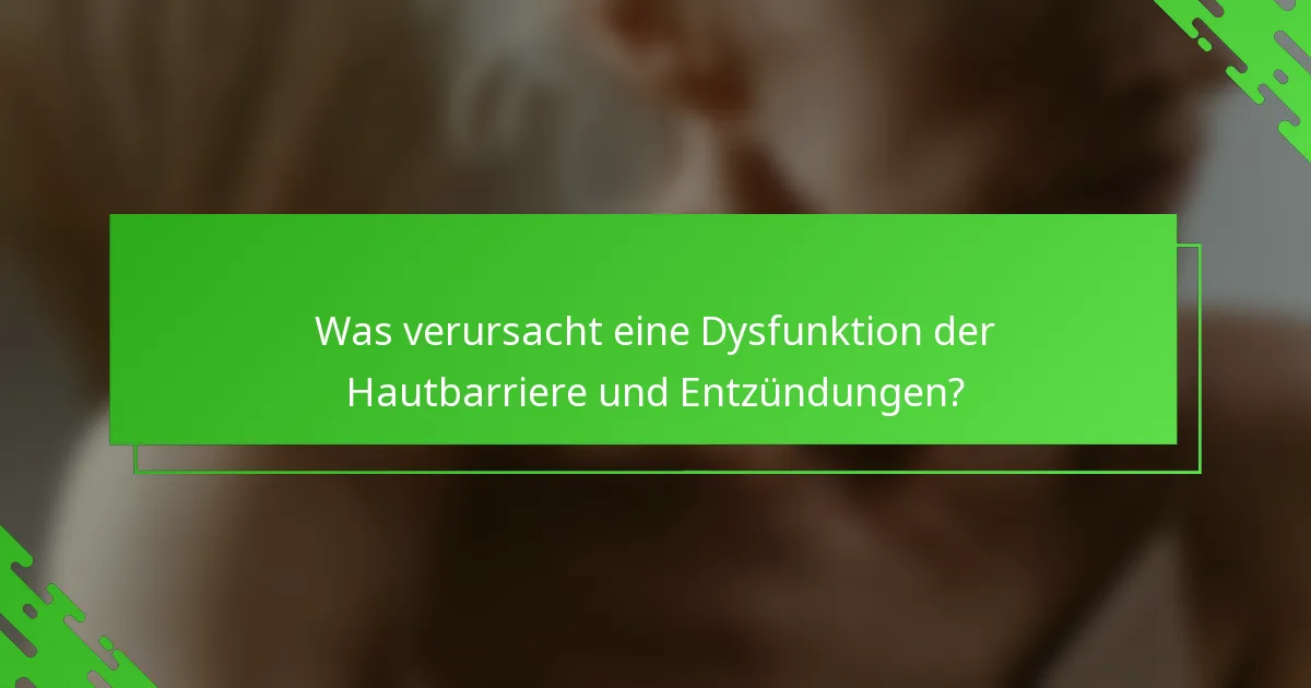 Was verursacht eine Dysfunktion der Hautbarriere und Entzündungen?