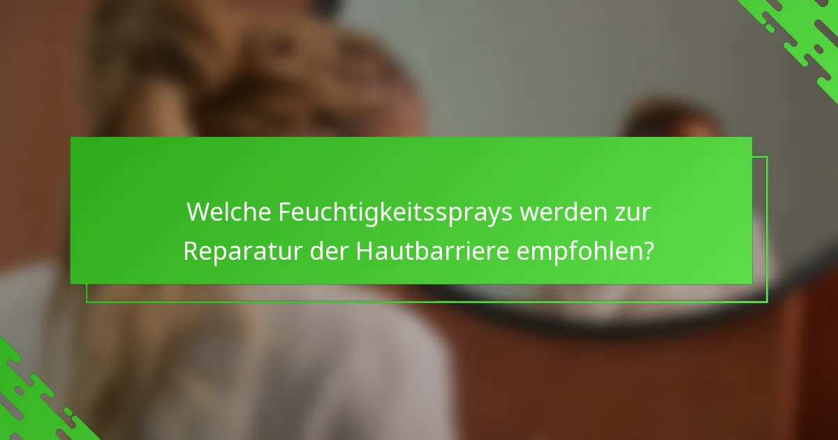 Welche Feuchtigkeitssprays werden zur Reparatur der Hautbarriere empfohlen?