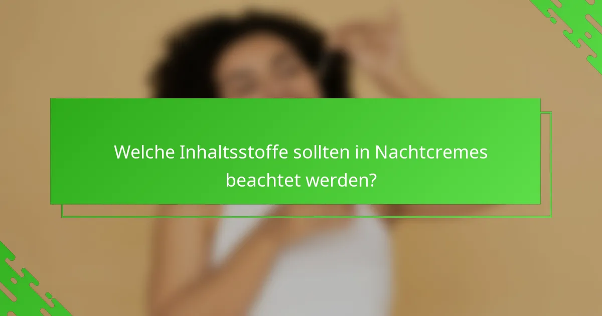 Welche Inhaltsstoffe sollten in Nachtcremes beachtet werden?
