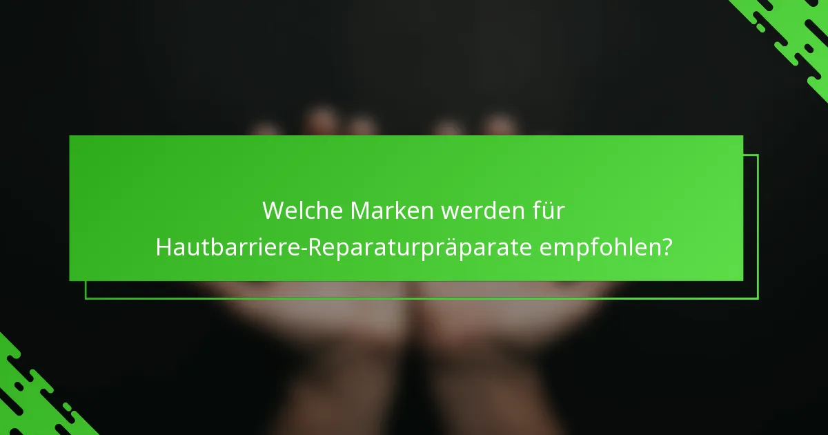 Welche Marken werden für Hautbarriere-Reparaturpräparate empfohlen?