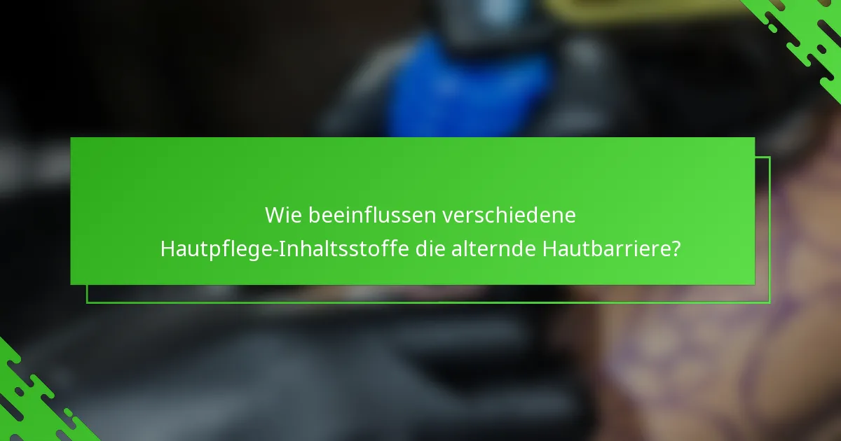 Wie beeinflussen verschiedene Hautpflege-Inhaltsstoffe die alternde Hautbarriere?