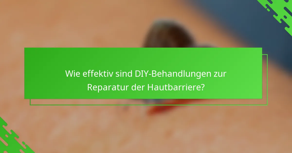Wie effektiv sind DIY-Behandlungen zur Reparatur der Hautbarriere?