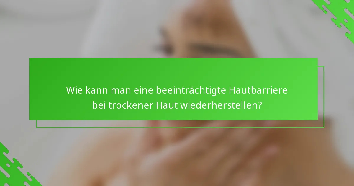 Wie kann man eine beeinträchtigte Hautbarriere bei trockener Haut wiederherstellen?
