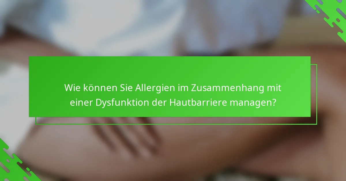Wie können Sie Allergien im Zusammenhang mit einer Dysfunktion der Hautbarriere managen?