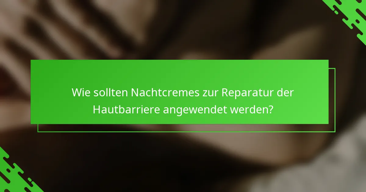 Wie sollten Nachtcremes zur Reparatur der Hautbarriere angewendet werden?