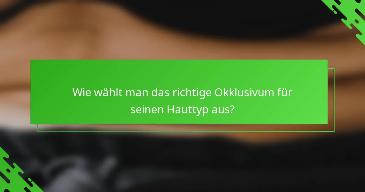 Wie wählt man das richtige Okklusivum für seinen Hauttyp aus?